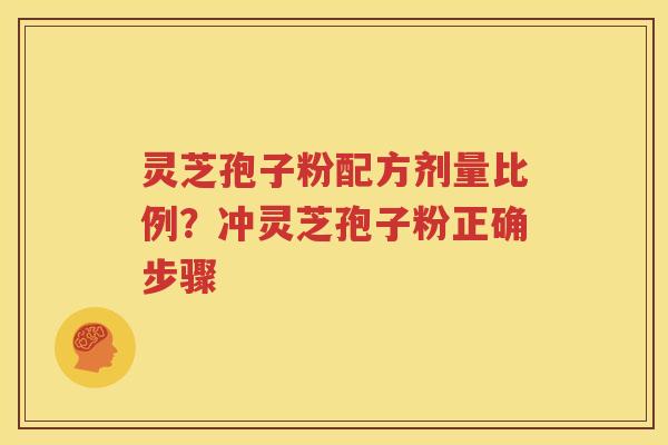 灵芝孢子粉配方剂量比例？冲灵芝孢子粉正确步骤