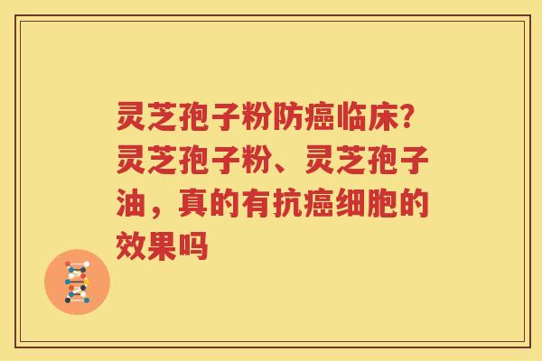 灵芝孢子粉防癌临床？灵芝孢子粉、灵芝孢子油，真的有抗癌细胞的效果吗