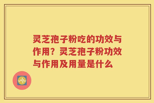 灵芝孢子粉吃的功效与作用？灵芝孢子粉功效与作用及用量是什么
