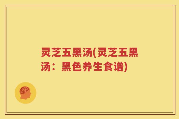 灵芝五黑汤(灵芝五黑汤：黑色养生食谱)