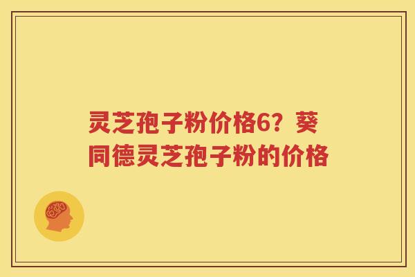 灵芝孢子粉价格6？葵同德灵芝孢子粉的价格