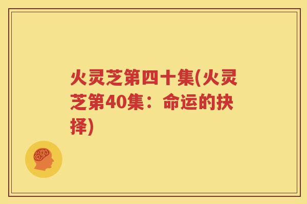 火灵芝第四十集(火灵芝第40集：命运的抉择)