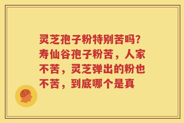 灵芝孢子粉特别苦吗？寿仙谷孢子粉苦，人家不苦，灵芝弹出的粉也不苦，到底哪个是真