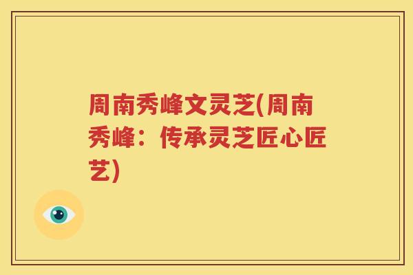 周南秀峰文灵芝(周南秀峰：传承灵芝匠心匠艺)