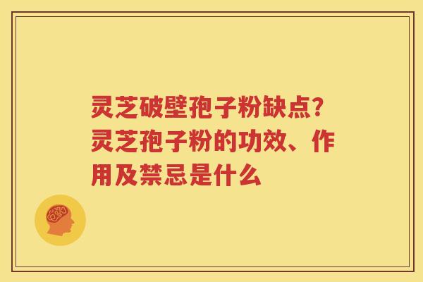 灵芝破壁孢子粉缺点？灵芝孢子粉的功效、作用及禁忌是什么