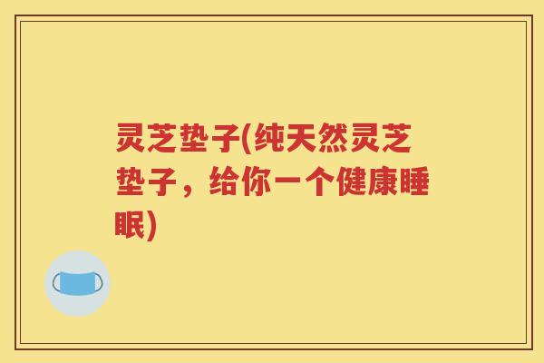 灵芝垫子(纯天然灵芝垫子，给你一个健康睡眠)