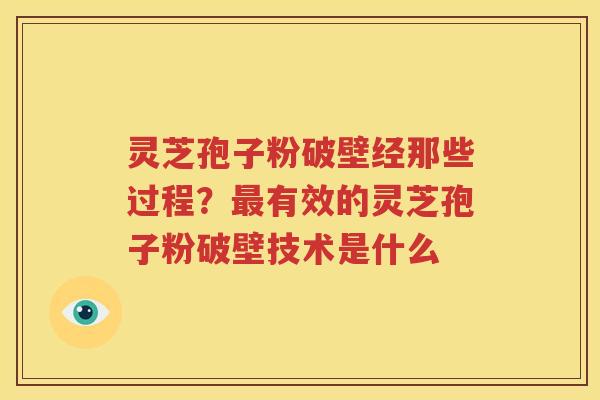 灵芝孢子粉破壁经那些过程？最有效的灵芝孢子粉破壁技术是什么
