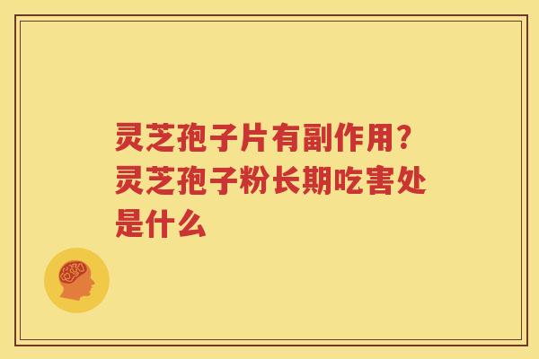 灵芝孢子片有副作用？灵芝孢子粉长期吃害处是什么