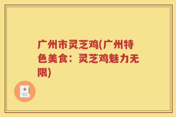 广州市灵芝鸡(广州特色美食：灵芝鸡魅力无限)
