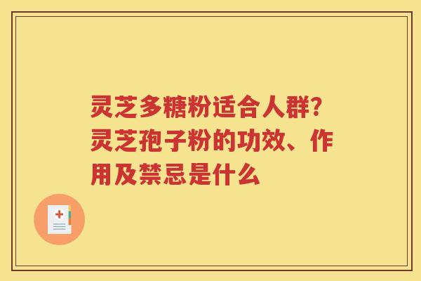 灵芝多糖粉适合人群？灵芝孢子粉的功效、作用及禁忌是什么