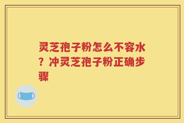 灵芝孢子粉怎么不容水？冲灵芝孢子粉正确步骤