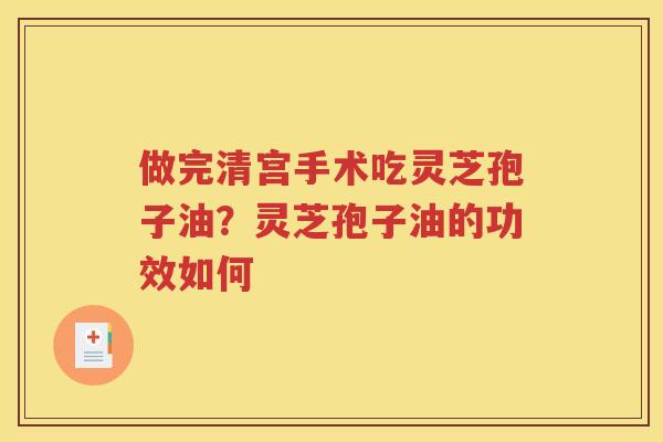 做完清宫手术吃灵芝孢子油？灵芝孢子油的功效如何