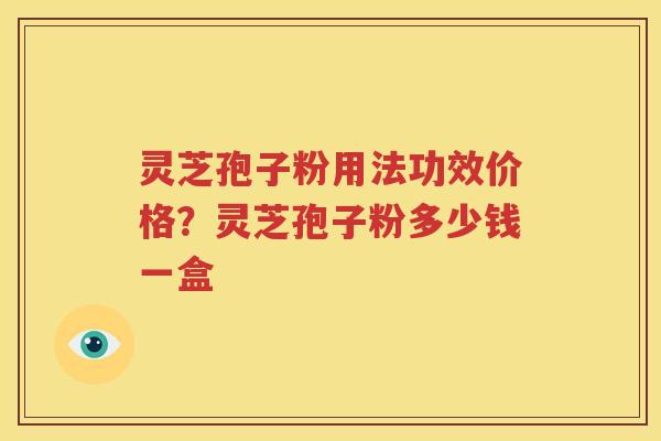 灵芝孢子粉用法功效价格？灵芝孢子粉多少钱一盒