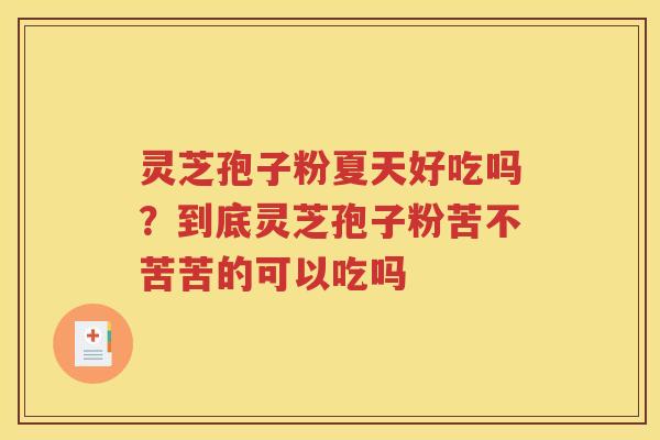 灵芝孢子粉夏天好吃吗？到底灵芝孢子粉苦不苦苦的可以吃吗