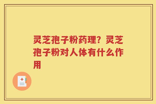 灵芝孢子粉药理？灵芝孢子粉对人体有什么作用