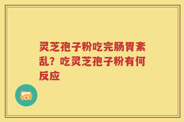 灵芝孢子粉吃完肠胃紊乱？吃灵芝孢子粉有何反应