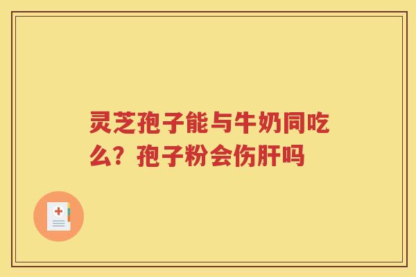 灵芝孢子能与牛奶同吃么？孢子粉会伤肝吗
