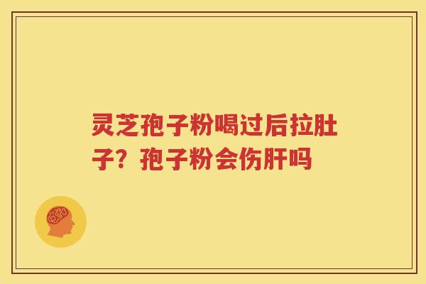 灵芝孢子粉喝过后拉肚子？孢子粉会伤肝吗
