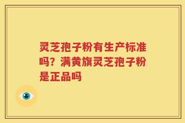 灵芝孢子粉有生产标准吗？满黄旗灵芝孢子粉是正品吗