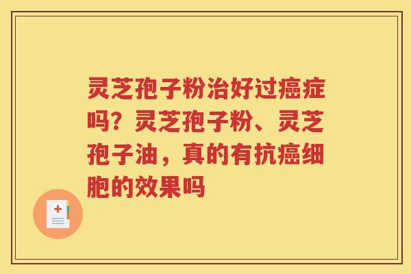 灵芝孢子粉治好过癌症吗？灵芝孢子粉、灵芝孢子油，真的有抗癌细胞的效果吗