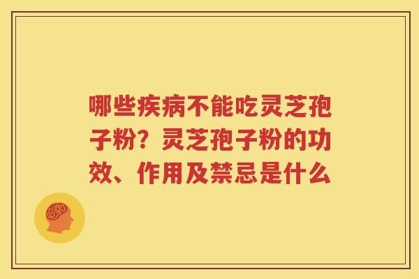 哪些疾病不能吃灵芝孢子粉？灵芝孢子粉的功效、作用及禁忌是什么