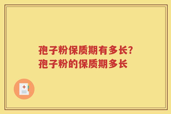 孢子粉保质期有多长？孢子粉的保质期多长