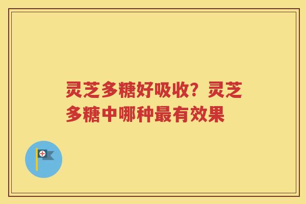 灵芝多糖好吸收？灵芝多糖中哪种最有效果