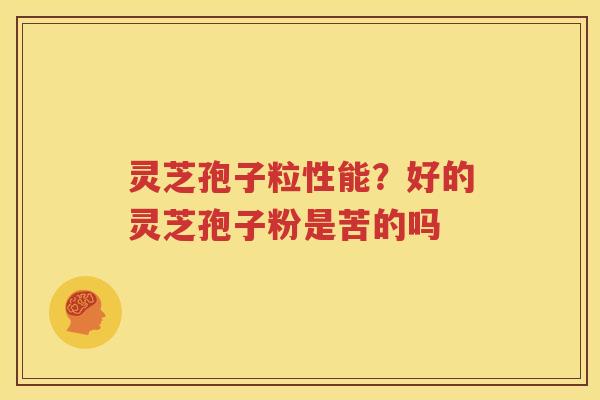 灵芝孢子粒性能？好的灵芝孢子粉是苦的吗