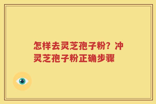怎样去灵芝孢子粉？冲灵芝孢子粉正确步骤