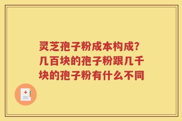 灵芝孢子粉成本构成？几百块的孢子粉跟几千块的孢子粉有什么不同