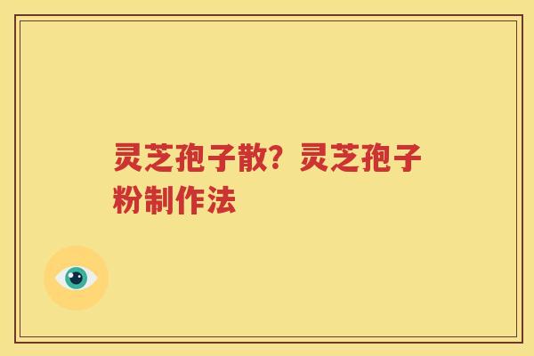 灵芝孢子散？灵芝孢子粉制作法