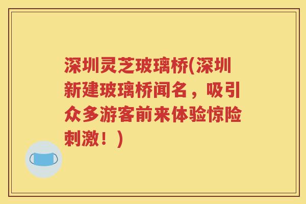 深圳灵芝玻璃桥(深圳新建玻璃桥闻名，吸引众多游客前来体验惊险刺激！)