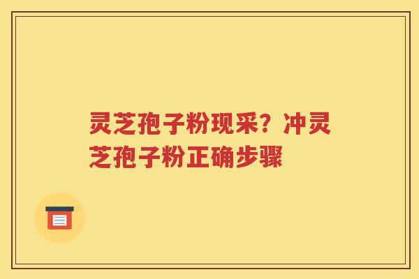 灵芝孢子粉现采？冲灵芝孢子粉正确步骤