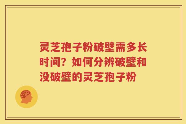 灵芝孢子粉破壁需多长时间？如何分辨破壁和没破壁的灵芝孢子粉