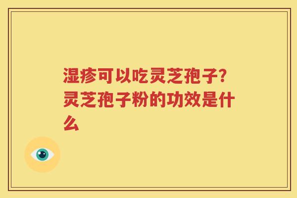 湿疹可以吃灵芝孢子？灵芝孢子粉的功效是什么