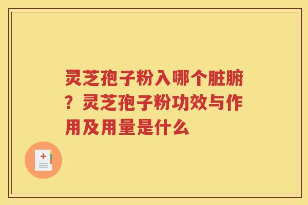 灵芝孢子粉入哪个脏腑？灵芝孢子粉功效与作用及用量是什么