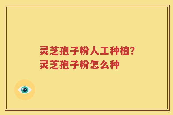 灵芝孢子粉人工种植？灵芝孢子粉怎么种