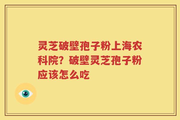 灵芝破壁孢子粉上海农科院？破壁灵芝孢子粉应该怎么吃