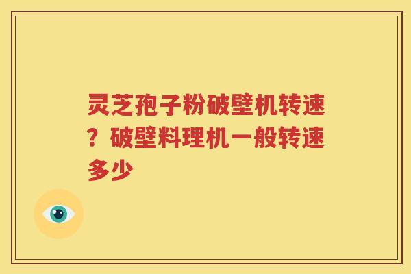 灵芝孢子粉破壁机转速？破壁料理机一般转速多少