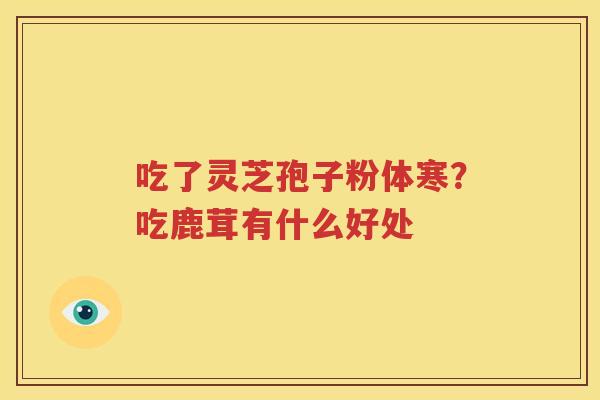 吃了灵芝孢子粉体寒？吃鹿茸有什么好处