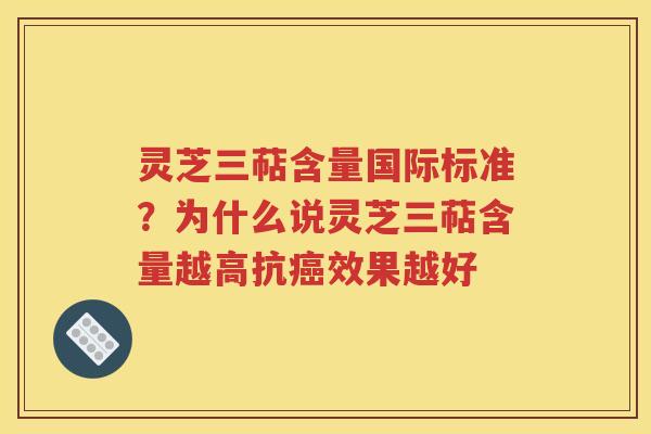 灵芝三萜含量国际标准？为什么说灵芝三萜含量越高抗癌效果越好