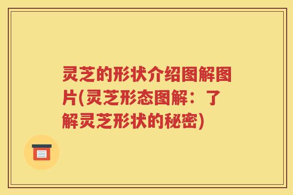 灵芝的形状介绍图解图片(灵芝形态图解：了解灵芝形状的秘密)