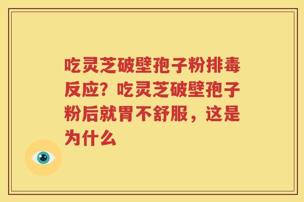 吃灵芝破壁孢子粉排毒反应？吃灵芝破壁孢子粉后就胃不舒服，这是为什么