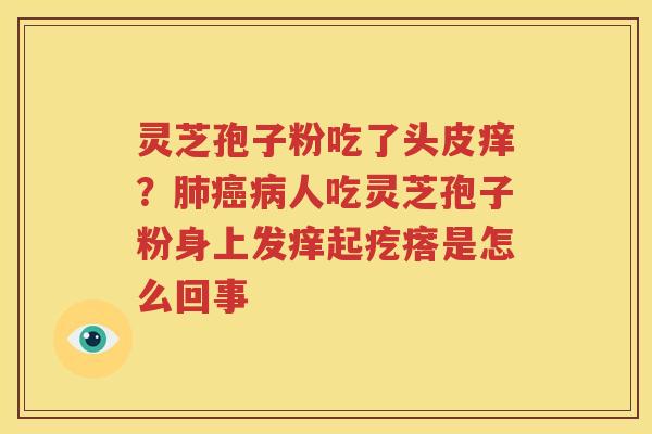 灵芝孢子粉吃了头皮痒？肺癌病人吃灵芝孢子粉身上发痒起疙瘩是怎么回事