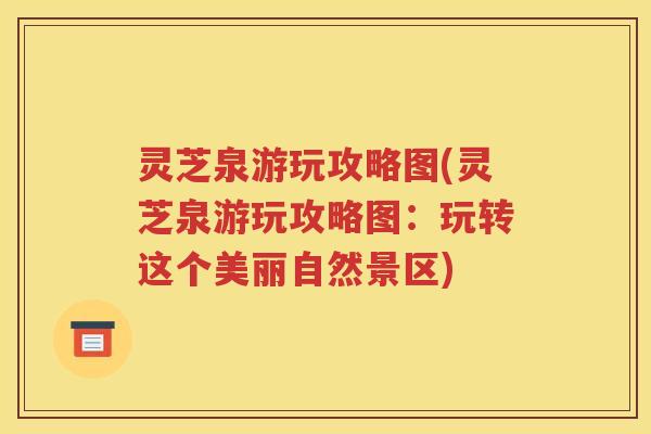 灵芝泉游玩攻略图(灵芝泉游玩攻略图：玩转这个美丽自然景区)