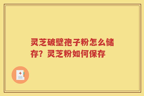 灵芝破壁孢子粉怎么储存？灵芝粉如何保存
