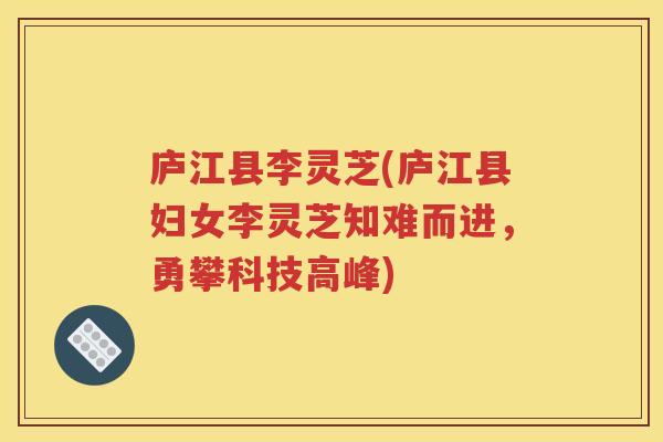 庐江县李灵芝(庐江县妇女李灵芝知难而进，勇攀科技高峰)