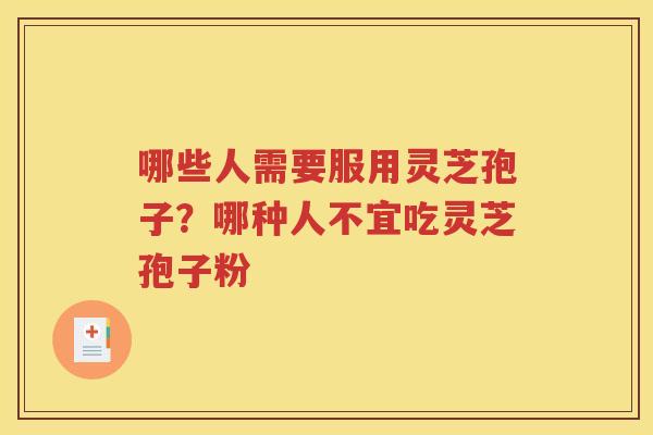 哪些人需要服用灵芝孢子？哪种人不宜吃灵芝孢子粉