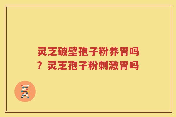 灵芝破壁孢子粉养胃吗？灵芝孢子粉刺激胃吗