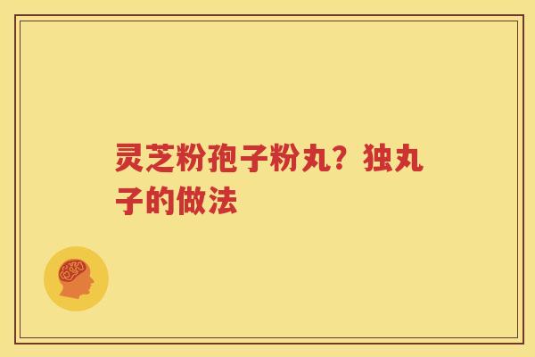 灵芝粉孢子粉丸？独丸子的做法